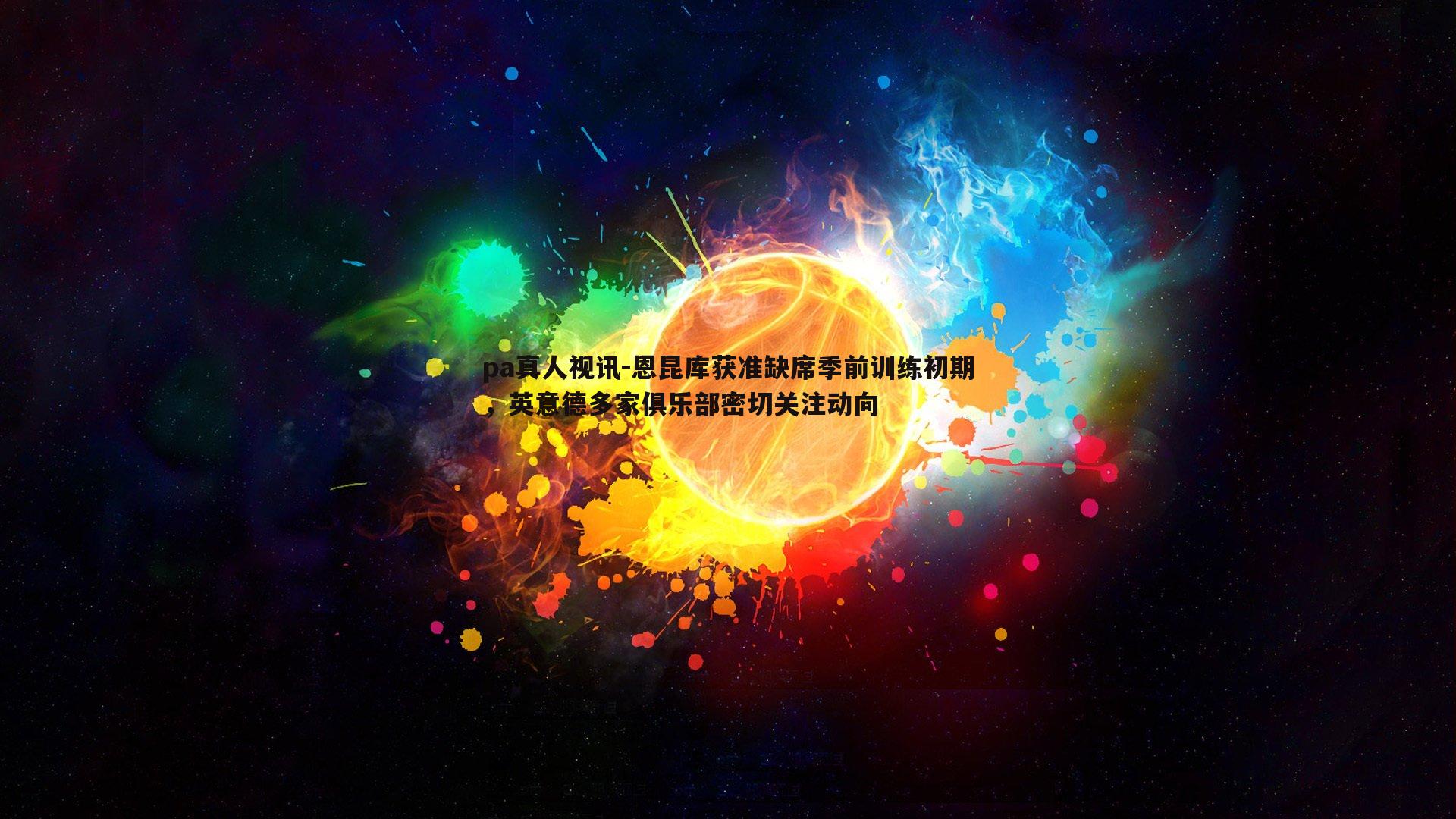 恩昆库获准缺席季前训练初期，英意德多家俱乐部密切关注动向